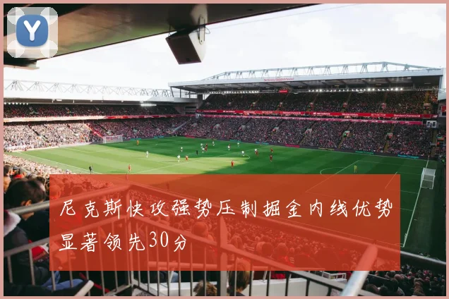 尼克斯快攻强势压制掘金内线优势显著领先30分