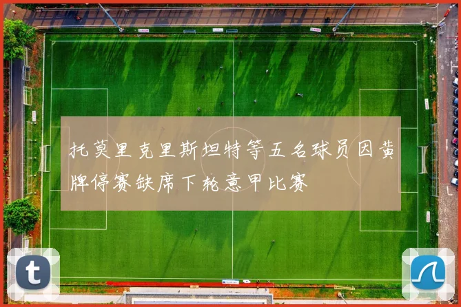 托莫里克里斯坦特等五名球员因黄牌停赛缺席下轮意甲比赛