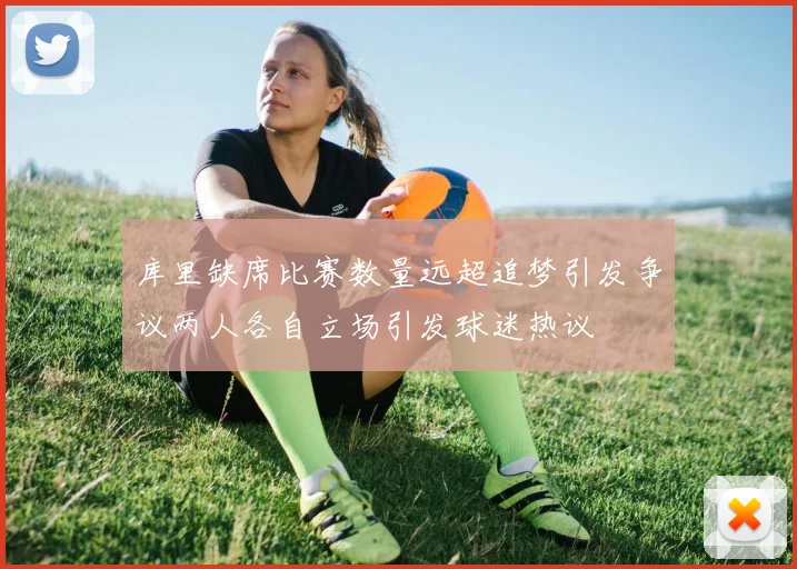 库里缺席比赛数量远超追梦引发争议两人各自立场引发球迷热议
