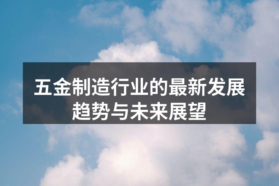 五金制造行业的最新发展趋势与未来展望