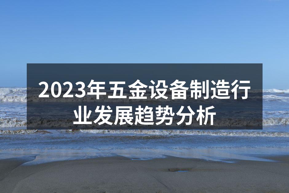 2023年五金设备制造行业发展趋势分析