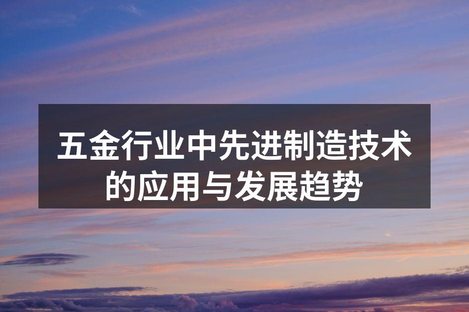 五金行业中先进制造技术的应用与发展趋势