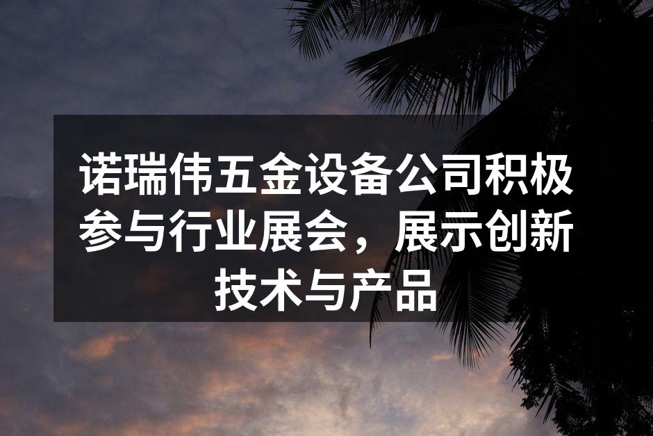 诺瑞伟五金设备公司积极参与行业展会，展示创新技术与产品