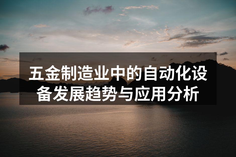 五金制造业中的自动化设备发展趋势与应用分析