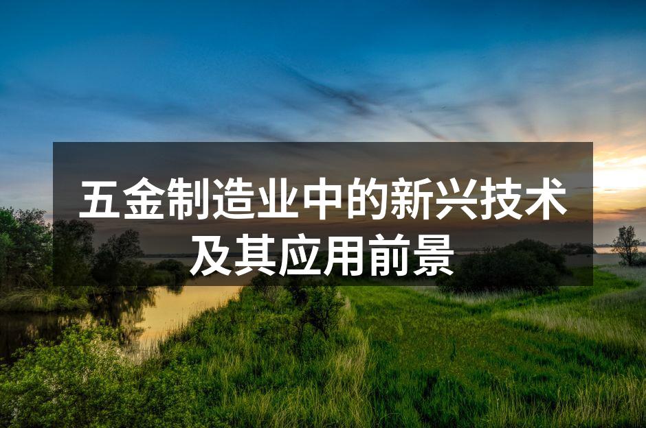 五金制造业中的新兴技术及其应用前景